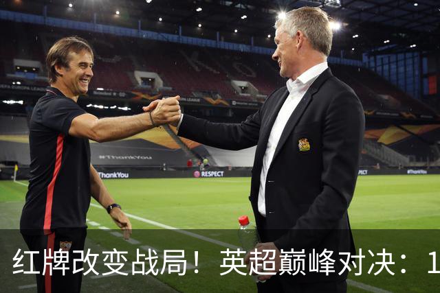 红牌改变战局！英超巅峰对决：10.9亿豪门0-3崩盘 不败金身告破